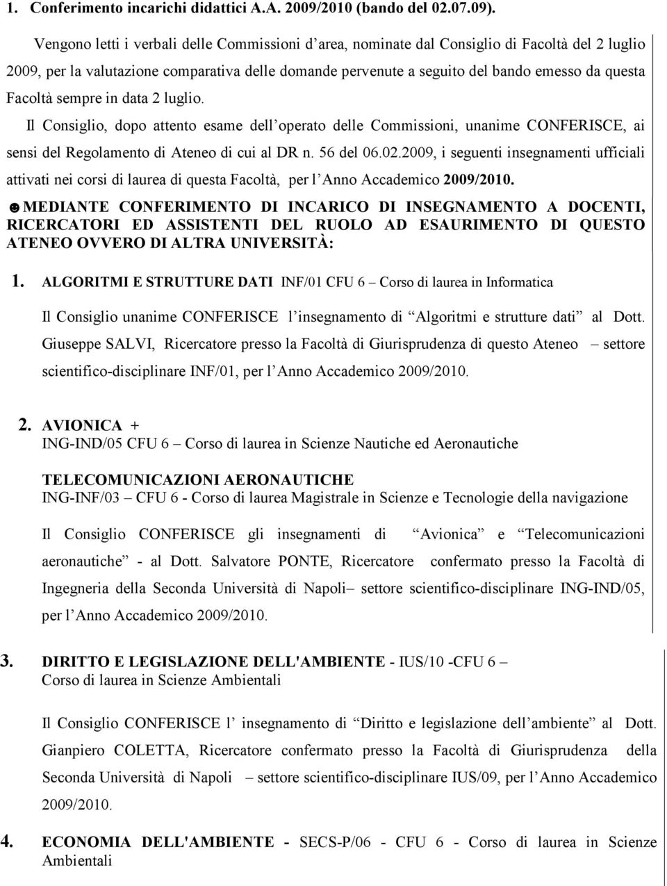 Facoltà sempre in data 2 luglio. Il Consiglio, dopo attento esame dell operato delle Commissioni, unanime CONFERISCE, ai sensi del Regolamento di Ateneo di cui al DR n. 56 del 06.02.