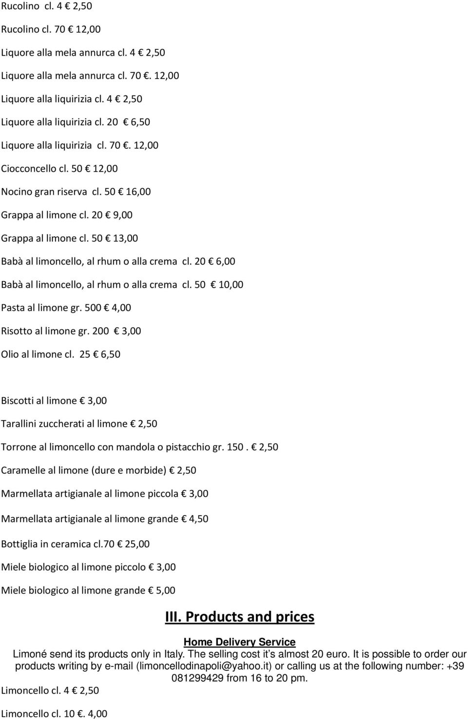 50 13,00 Babà al limoncello, al rhum o alla crema cl. 20 6,00 Babà al limoncello, al rhum o alla crema cl. 50 10,00 Pasta al limone gr. 500 4,00 Risotto al limone gr. 200 3,00 Olio al limone cl.