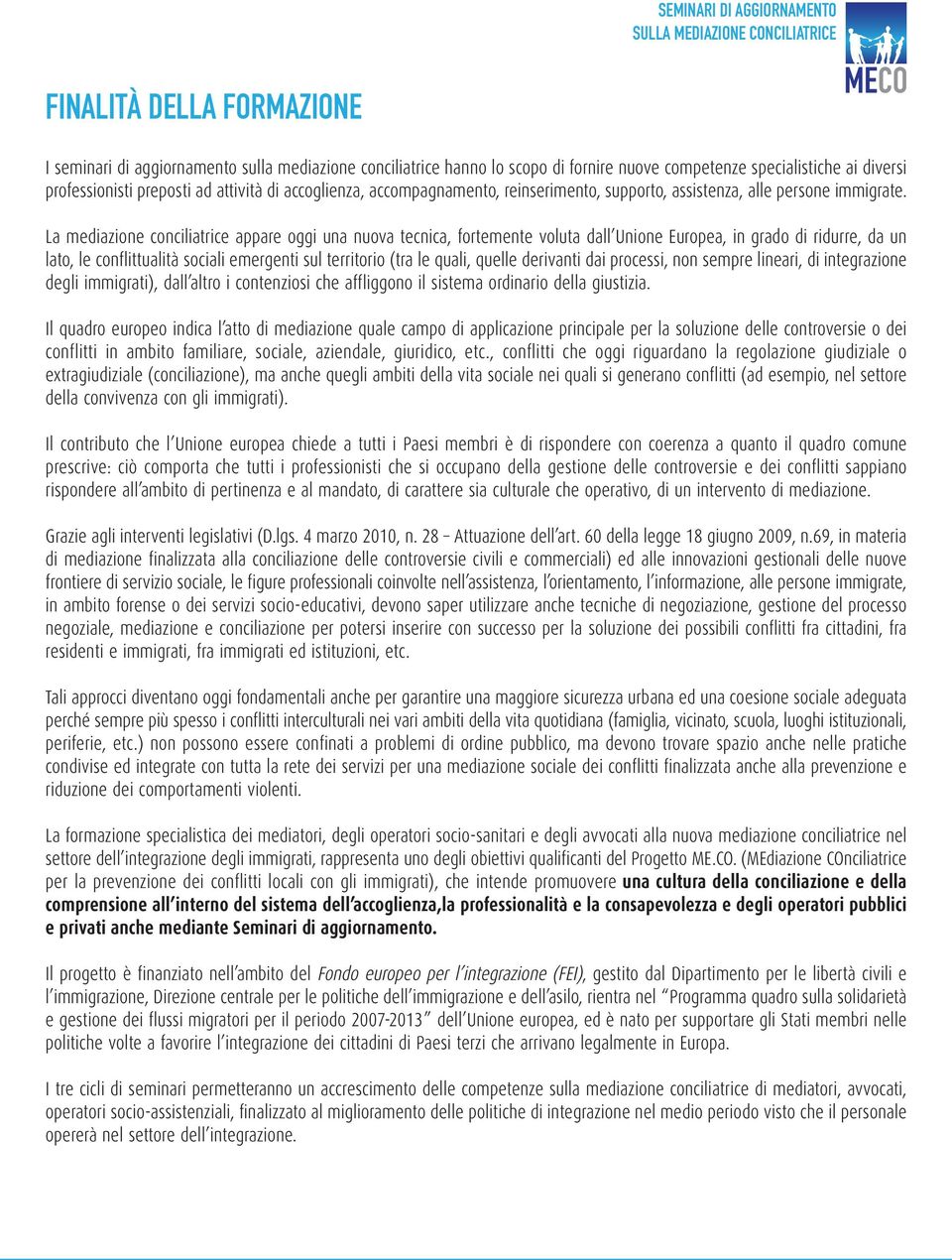 La mediazione conciliatrice appare oggi una nuova tecnica, fortemente voluta dall Unione Europea, in grado di ridurre, da un lato, le conflittualità sociali emergenti sul territorio (tra le quali,