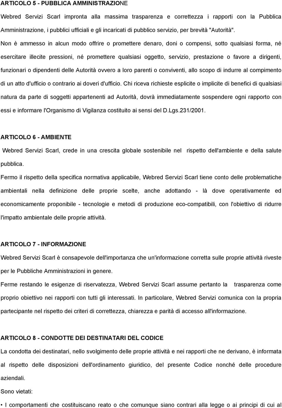 Non è ammesso in alcun modo offrire o promettere denaro, doni o compensi, sotto qualsiasi forma, né esercitare illecite pressioni, né promettere qualsiasi oggetto, servizio, prestazione o favore a