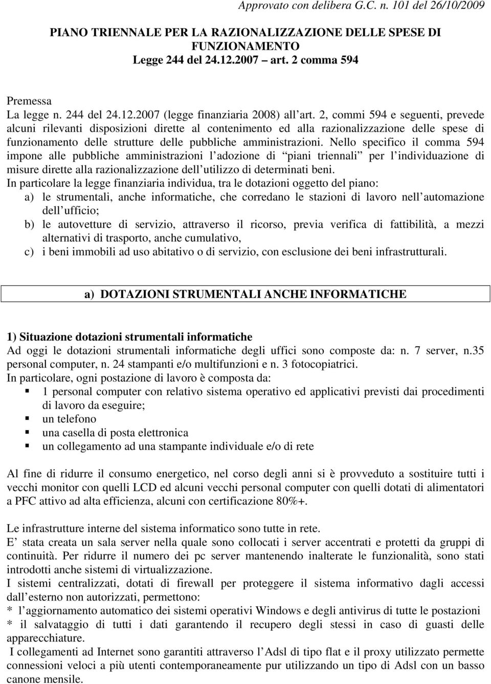 Nello specifico il comma 594 impone alle pubbliche amministrazioni l adozione di piani triennali per l individuazione di misure dirette alla razionalizzazione dell utilizzo di determinati beni.