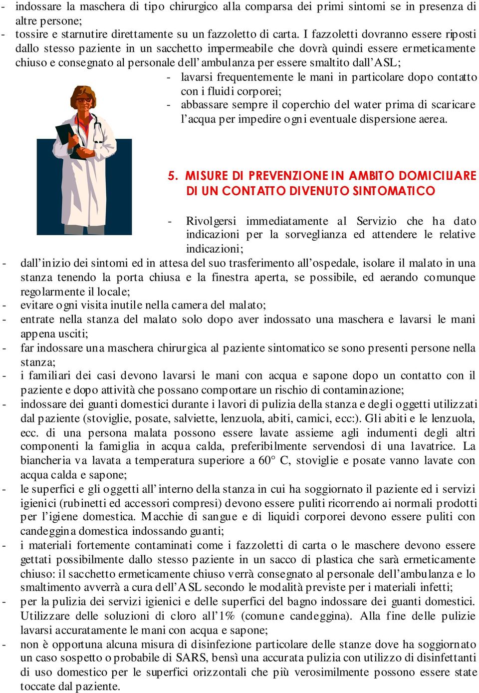 ASL; - lavarsi frequentemente le mani in particolare dopo contatto con i fluidi corporei; - abbassare sempre il coperchio del water prima di scaricare l acqua per impedire ogni eventuale dispersione