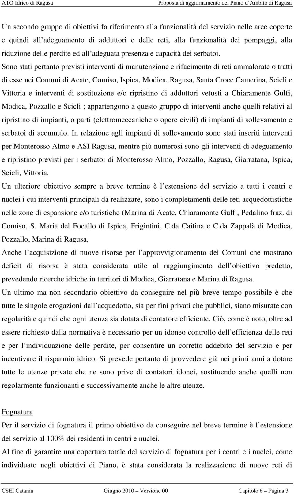 Sono stati pertanto previsti interventi di manutenzione e rifacimento di reti ammalorate o tratti di esse nei Comuni di Acate, Comiso, Ispica, Modica, Ragusa, Santa Croce Camerina, Scicli e Vittoria