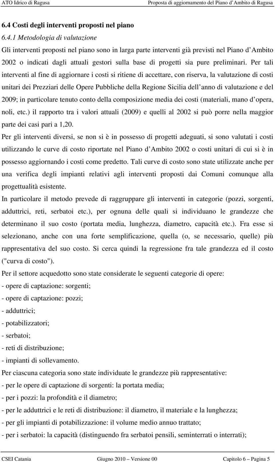 Per tali interventi al fine di aggiornare i costi si ritiene di accettare, con riserva, la valutazione di costi unitari dei Prezziari delle Opere Pubbliche della Regione Sicilia dell anno di