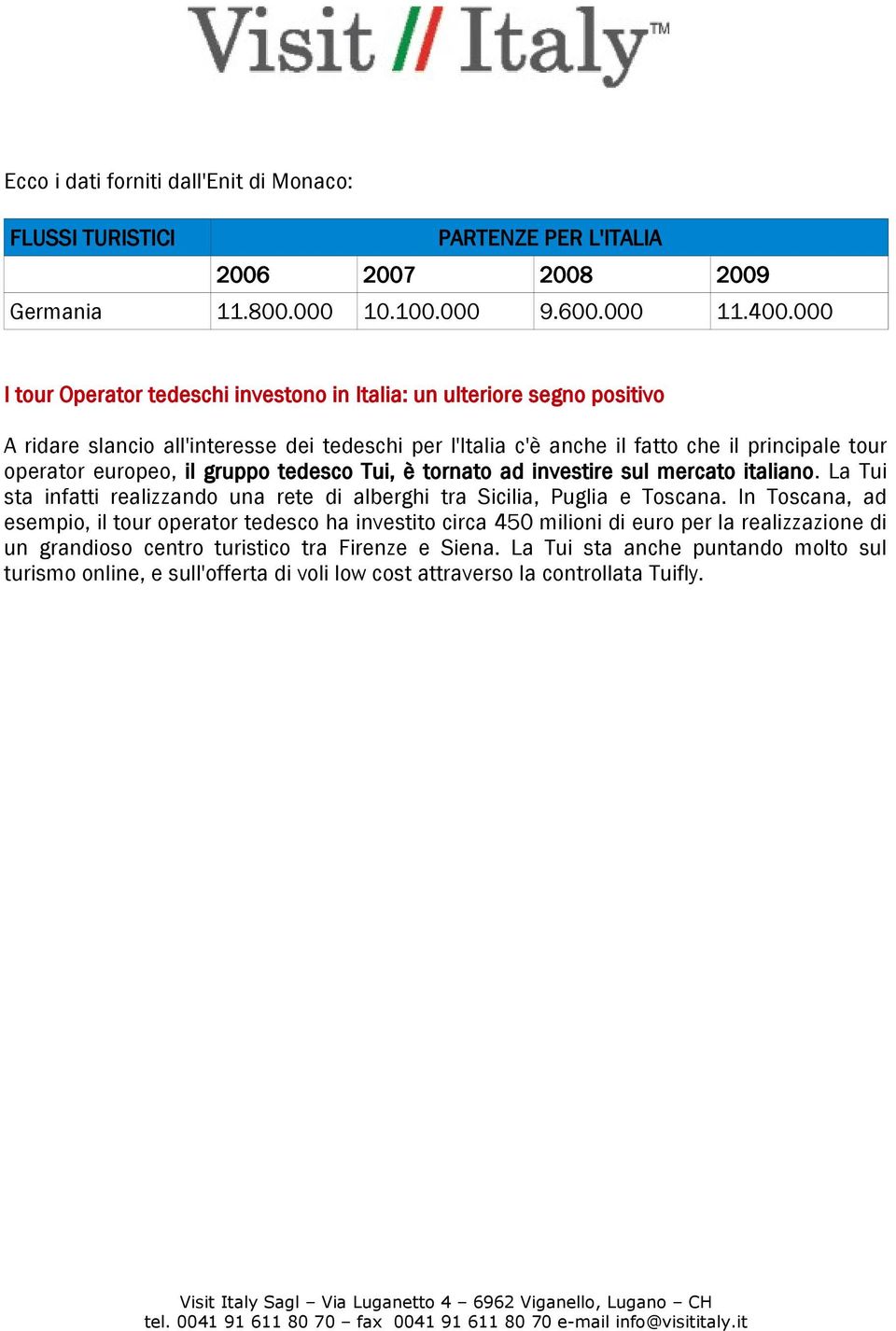 europeo, il gruppo tedesco Tui, è tornato ad investire sul mercato italiano. La Tui sta infatti realizzando una rete di alberghi tra Sicilia, Puglia e Toscana.