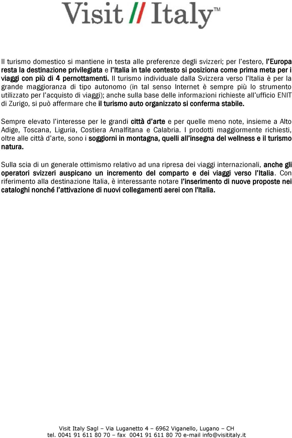 Il turismo individuale dalla Svizzera verso l Italia è per la grande maggioranza di tipo autonomo (in tal senso Internet è sempre più lo strumento utilizzato per l acquisto di viaggi); anche sulla