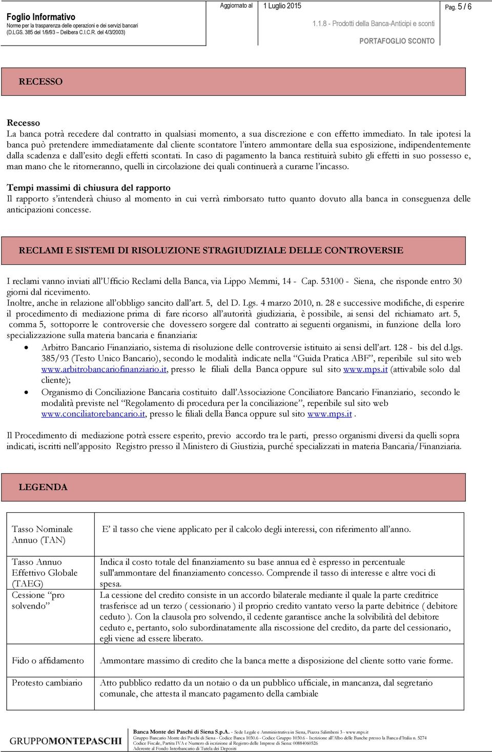 In caso di pagamento la banca restituirà subito gli effetti in suo possesso e, man mano che le ritorneranno, quelli in circolazione dei quali continuerà a curarne l incasso.