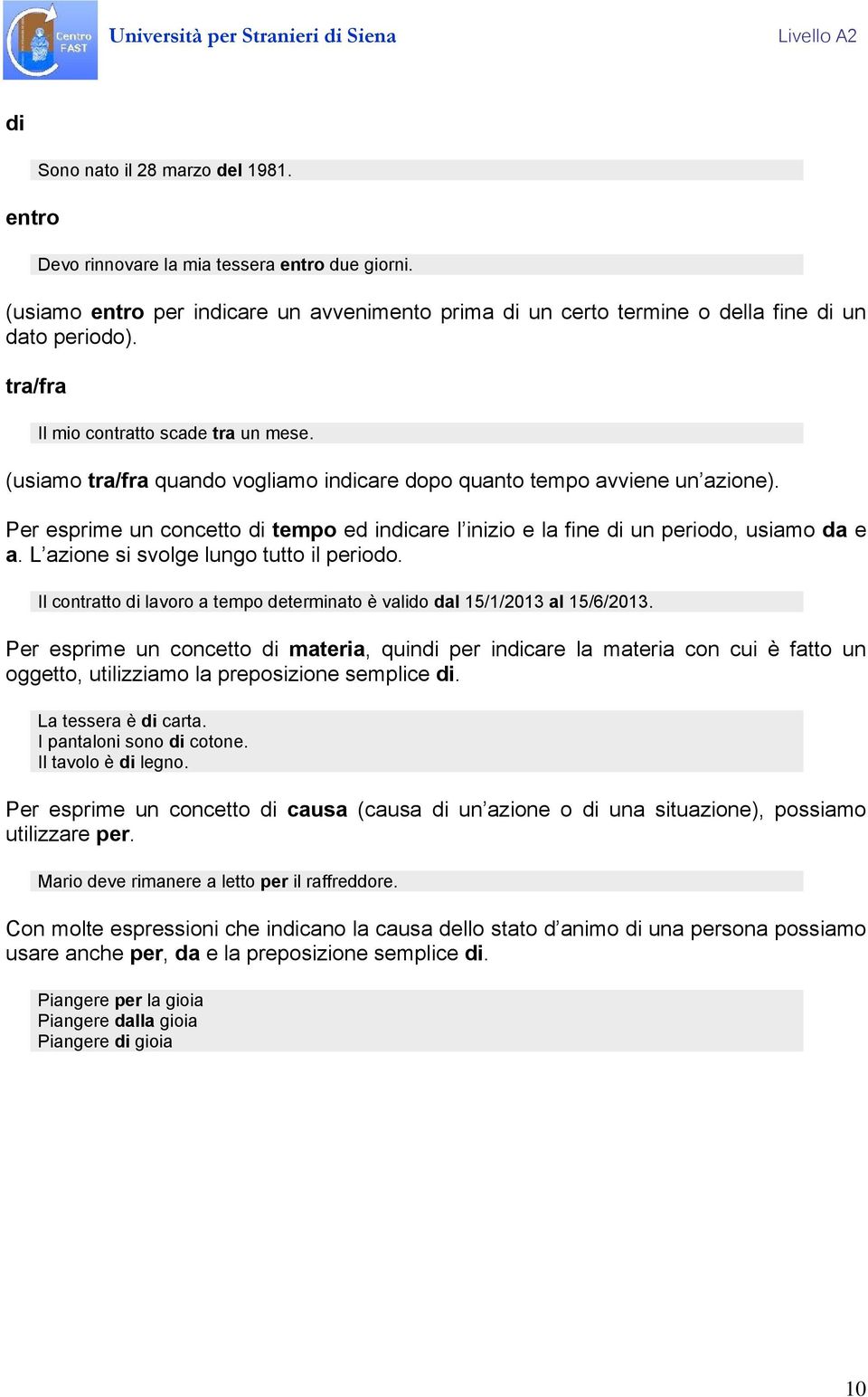 Per esprime un concetto di tempo ed indicare l inizio e la fine di un periodo, usiamo da e a. L azione si svolge lungo tutto il periodo.