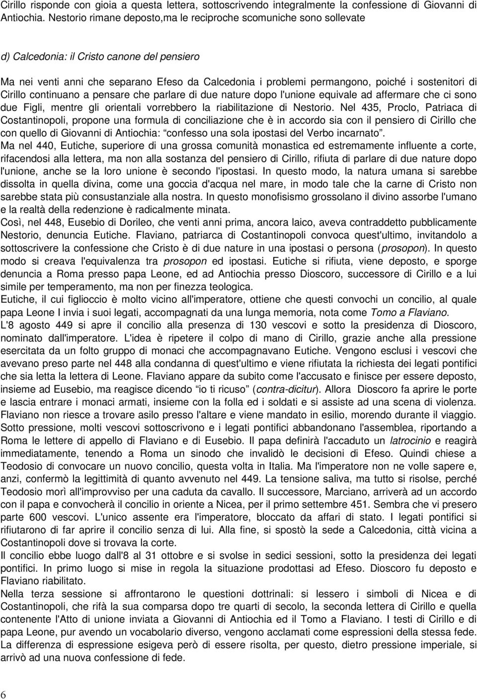 sostenitori di Cirillo continuano a pensare che parlare di due nature dopo l'unione equivale ad affermare che ci sono due Figli, mentre gli orientali vorrebbero la riabilitazione di Nestorio.