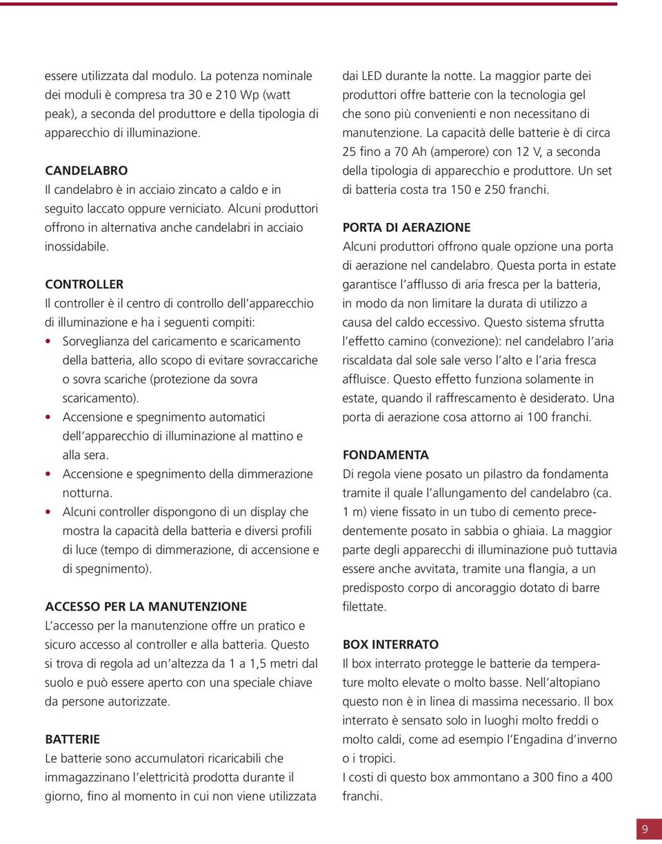 CONTROLLER Il controller è il centro di controllo dell apparecchio di illuminazione e ha i seguenti compiti: Sorveglianza del caricamento e scaricamento della batteria, allo scopo di evitare