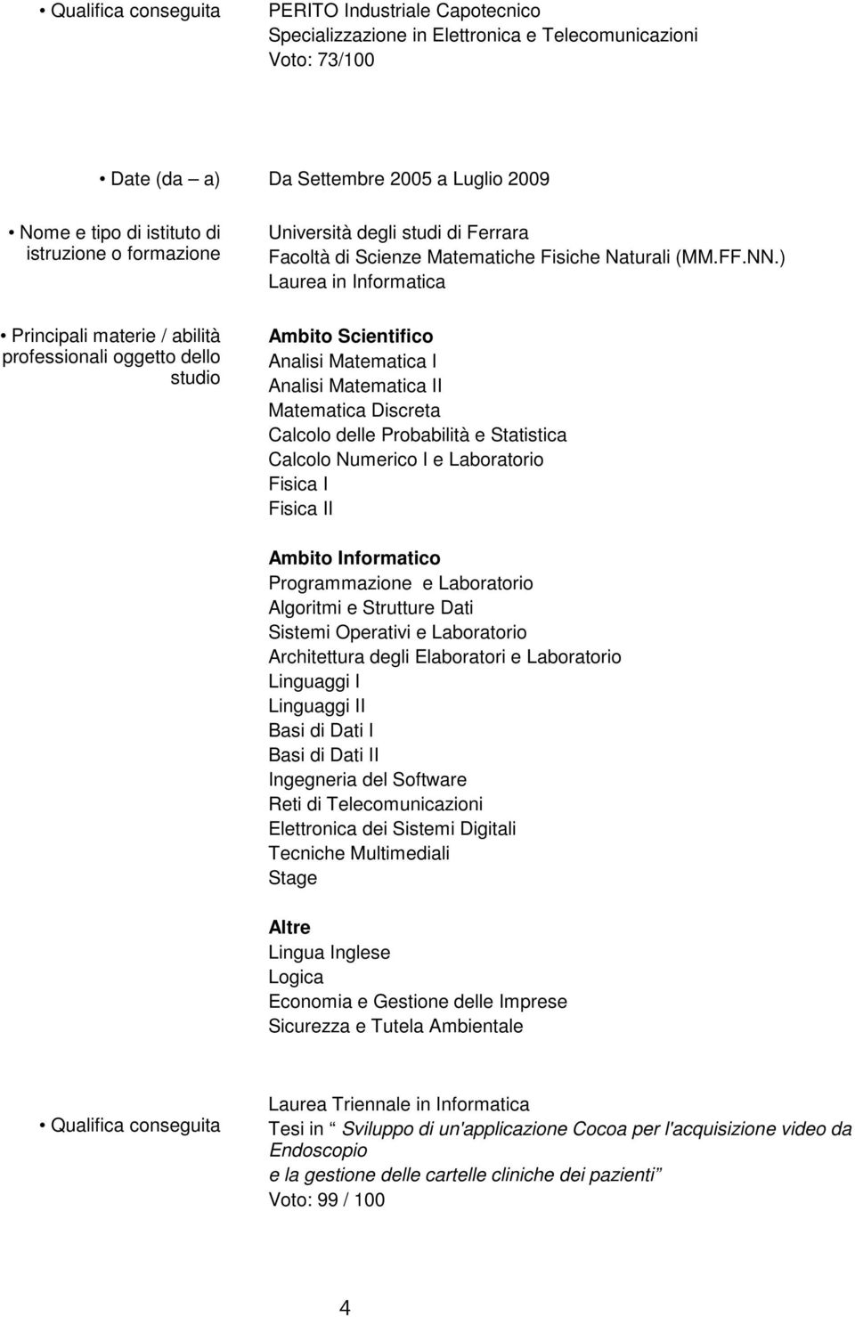 ) Laurea in Informatica Ambito Scientifico Analisi Matematica I Analisi Matematica II Matematica Discreta Calcolo delle Probabilità e Statistica Calcolo Numerico I e Laboratorio Fisica I Fisica II