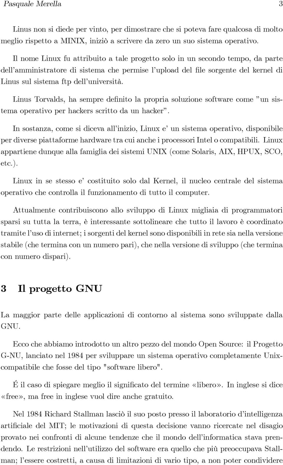 Linus Torvalds, ha sempre de.nito la propria soluzione software come un sistema operativo per hackers scritto da un hacker.