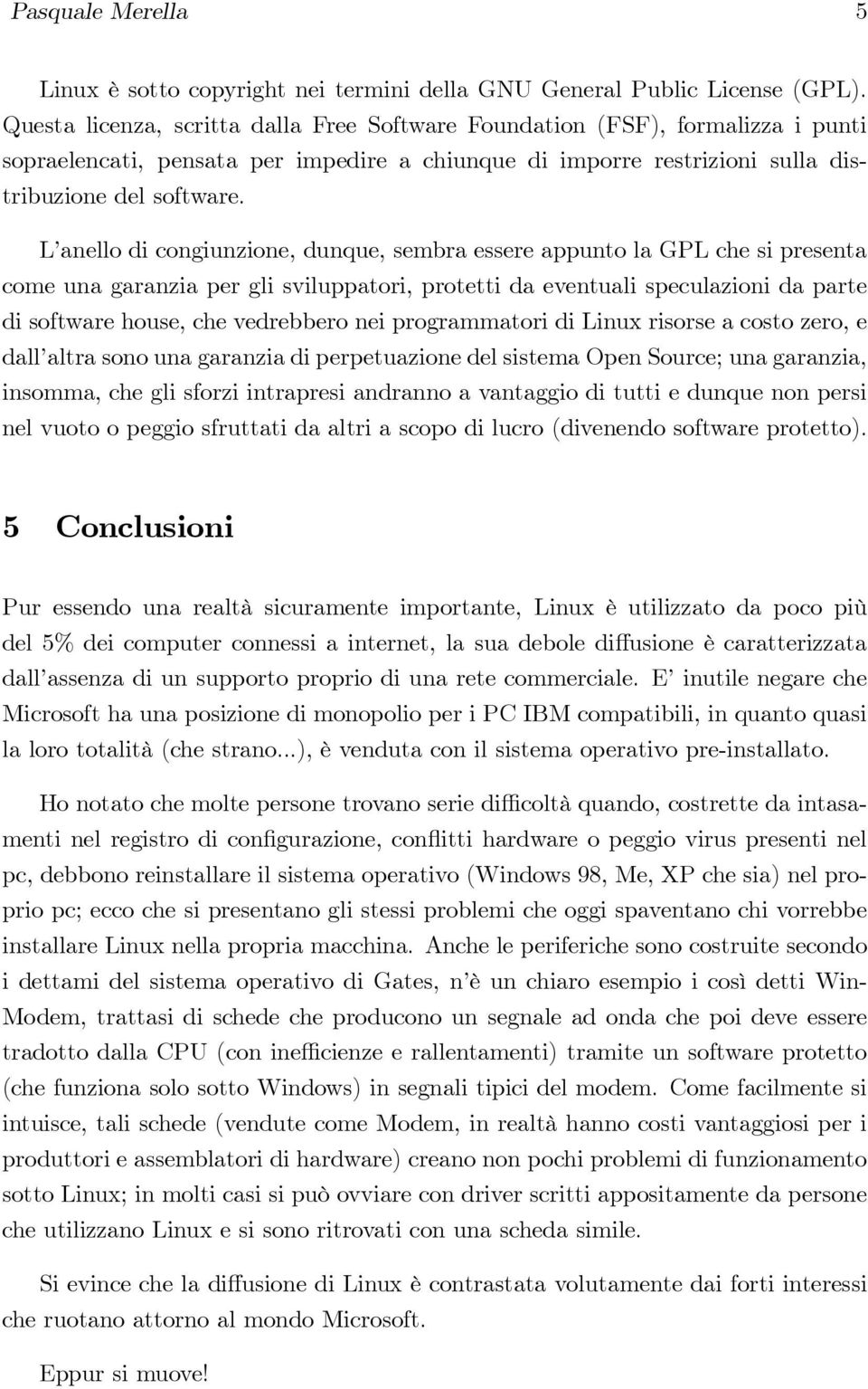 L anello di congiunzione, dunque, sembra essere appunto la GPL che si presenta come una garanzia per gli sviluppatori, protetti da eventuali speculazioni da parte di software house, che vedrebbero