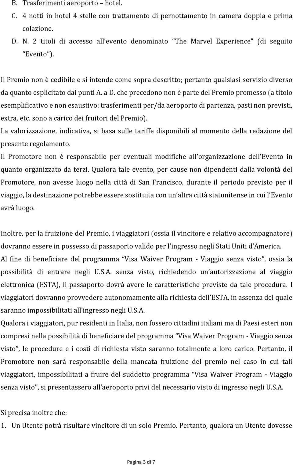 Il Premio non è cedibile e si intende come sopra descritto; pertanto qualsiasi servizio diverso da quanto esplicitato dai punti A. a D.