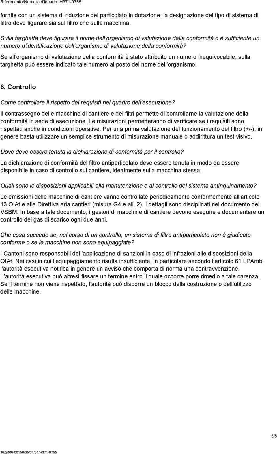 Se all organismo di valutazione della conformità è stato attribuito un numero inequivocabile, sulla targhetta può essere indicato tale numero al posto del nome dell organismo. 6.