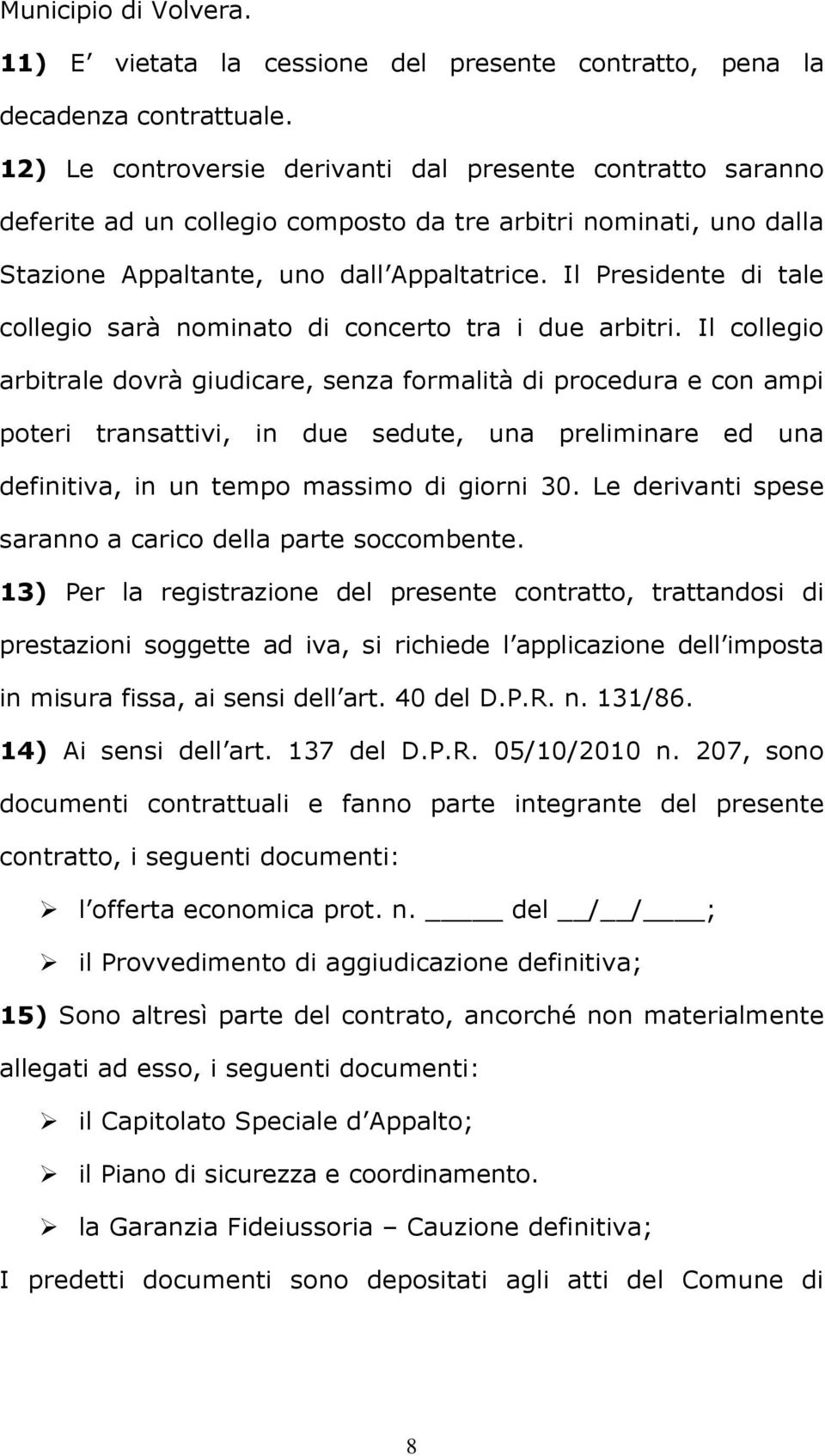 Il Presidente di tale collegio sarà nominato di concerto tra i due arbitri.