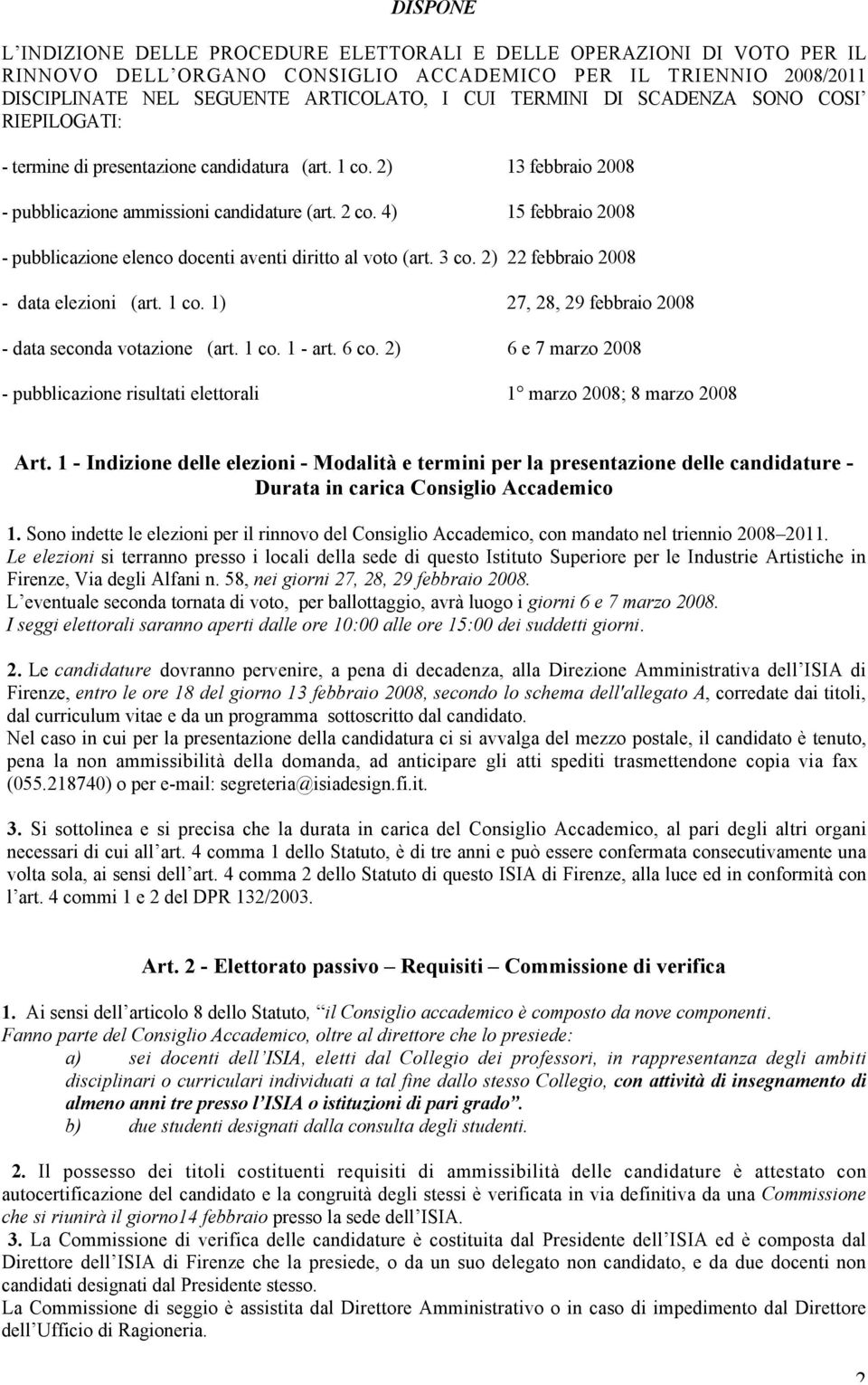 4) 15 febbraio 2008 - pubblicazione elenco docenti aventi diritto al voto (art. 3 co. 2) 22 febbraio 2008 - data elezioni (art. 1 co. 1) 27, 28, 29 febbraio 2008 - data seconda votazione (art. 1 co. 1 - art.