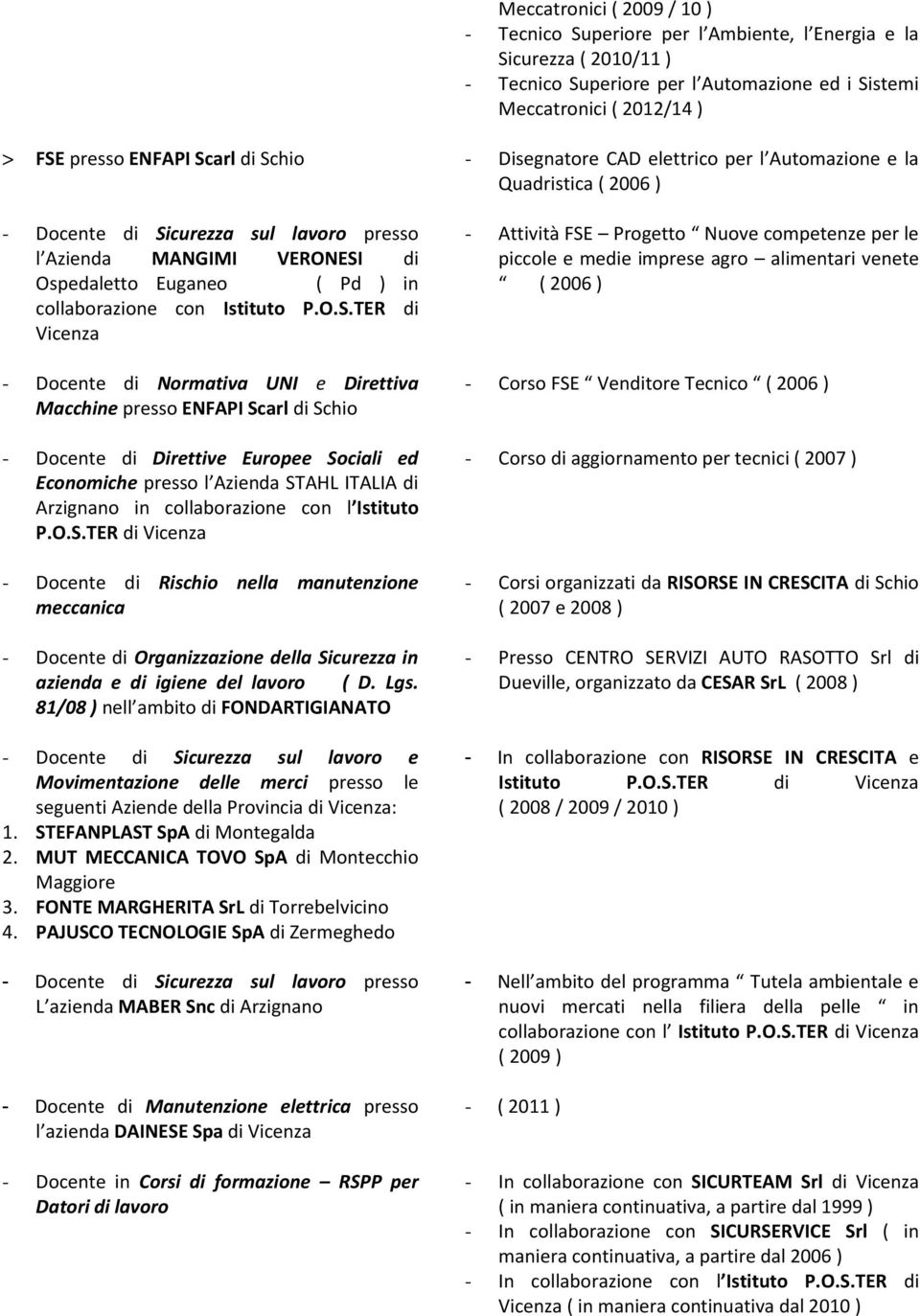 Direttiva Macchine presso ENFAPI Scarl di Schio - Docente di Direttive Europee Sociali ed Economiche presso l Azienda STAHL ITALIA di Arzignano in collaborazione con l Istituto P.O.S.TER di Vicenza - Docente di Rischio nella manutenzione meccanica - Docente di Organizzazione della Sicurezza in azienda e di igiene del lavoro ( D.