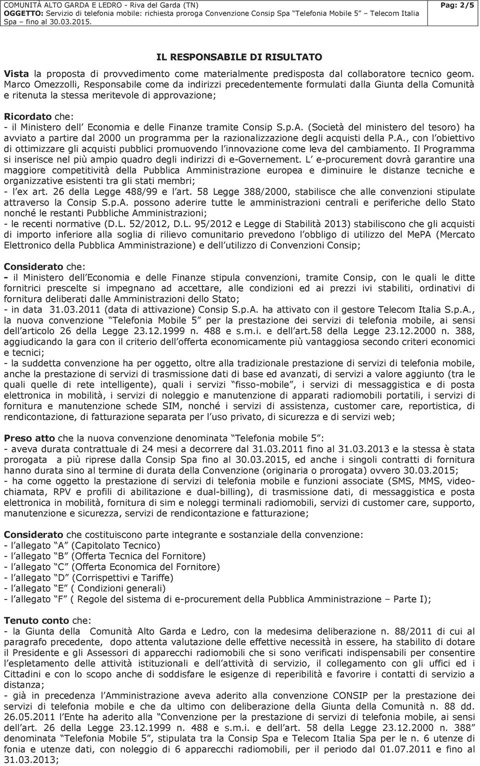 delle Finanze tramite Consip S.p.A. (Società del ministero del tesoro) ha avviato a partire dal 2000 un programma per la razionalizzazione degli acquisti della P.A., con l obiettivo di ottimizzare gli acquisti pubblici promuovendo l innovazione come leva del cambiamento.