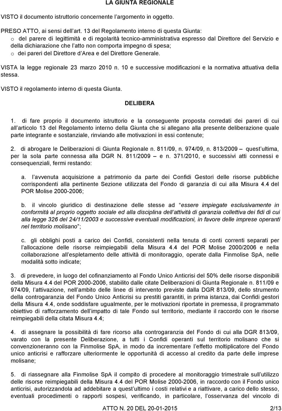 impegno di spesa; o dei pareri del Direttore d Area e del Direttore Generale. VISTA la legge regionale 23 marzo 2010 n. 10 e successive modificazioni e la normativa attuativa della stessa.