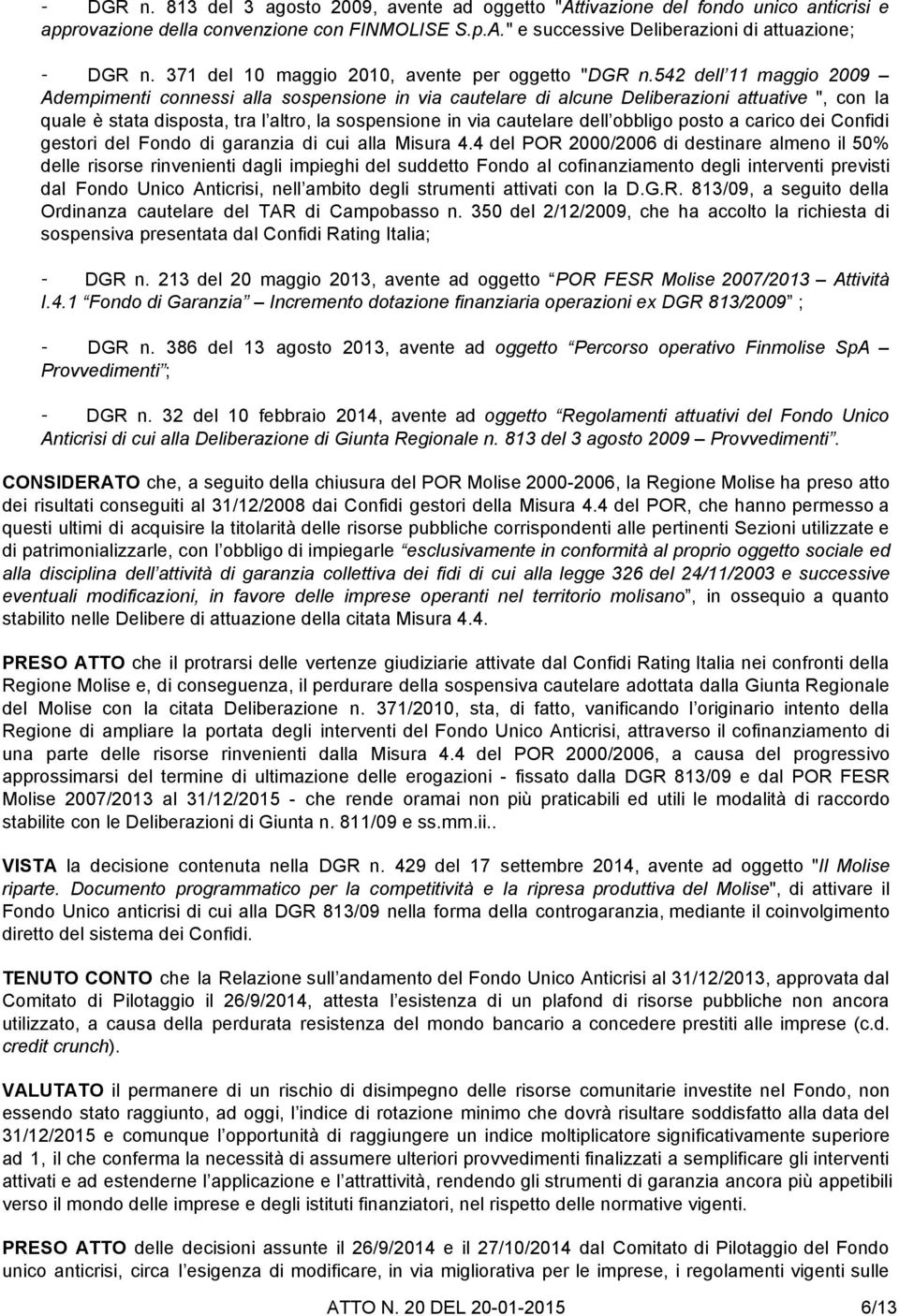 542 dell 11 maggio 2009 Adempimenti connessi alla sospensione in via cautelare di alcune Deliberazioni attuative ", con la quale è stata disposta, tra l altro, la sospensione in via cautelare dell