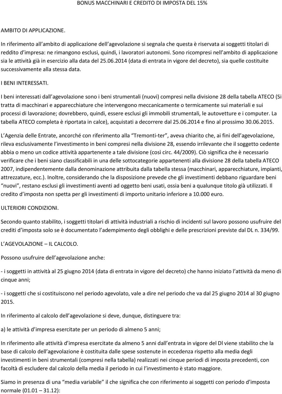 Sono ricompresi nell ambito di applicazione sia le attività già in esercizio alla data del 25.06.2014 (data di entrata in vigore del decreto), sia quelle costituite successivamente alla stessa data.