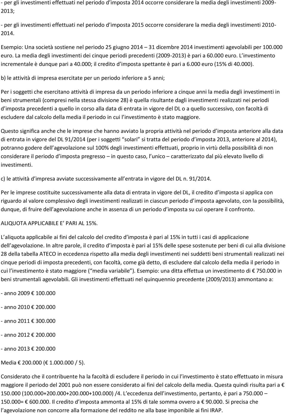 La media degli investimenti dei cinque periodi precedenti (2009-2013) è pari a 60.000 euro. L investimento incrementale è dunque pari a 40.000; il credito d imposta spettante è pari a 6.