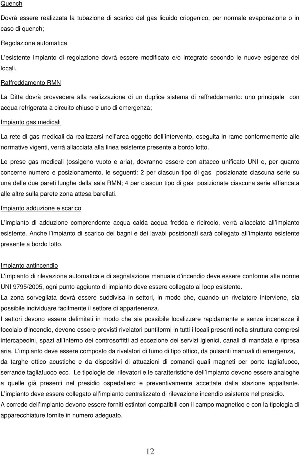 Raffreddamento RMN La Ditta dovrà provvedere alla realizzazione di un duplice sistema di raffreddamento: uno principale con acqua refrigerata a circuito chiuso e uno di emergenza; Impianto gas