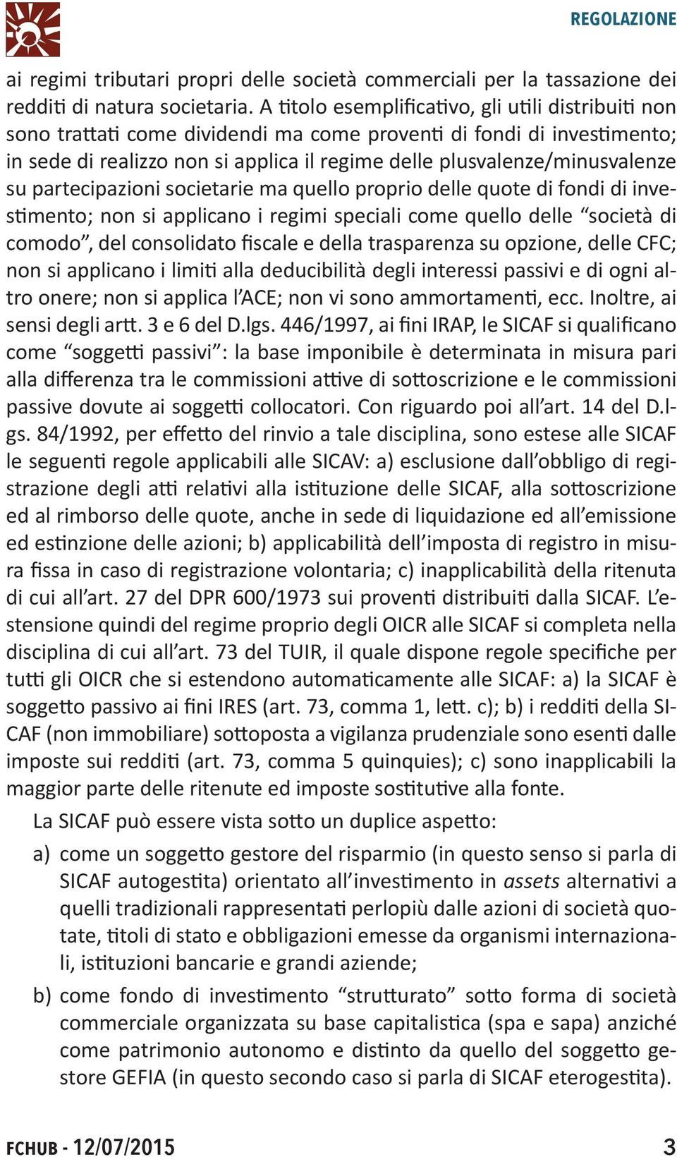 su partecipazioni societarie ma quello proprio delle quote di fondi di investimento; non si applicano i regimi speciali come quello delle società di comodo, del consolidato fiscale e della