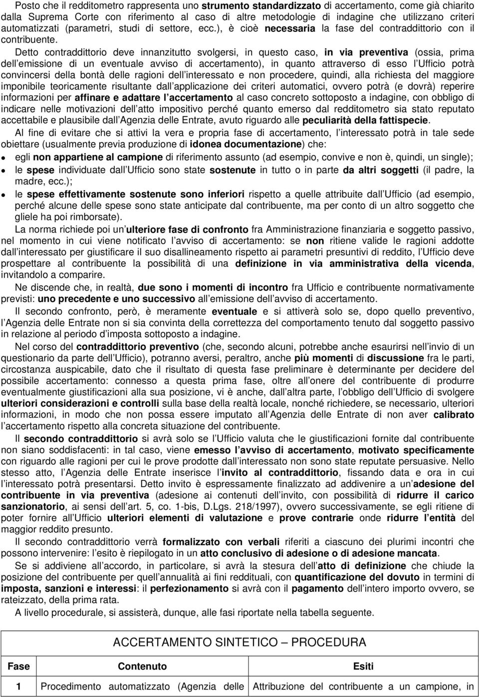 Detto contraddittorio deve innanzitutto svolgersi, in questo caso, in via preventiva (ossia, prima dell emissione di un eventuale avviso di accertamento), in quanto attraverso di esso l Ufficio potrà