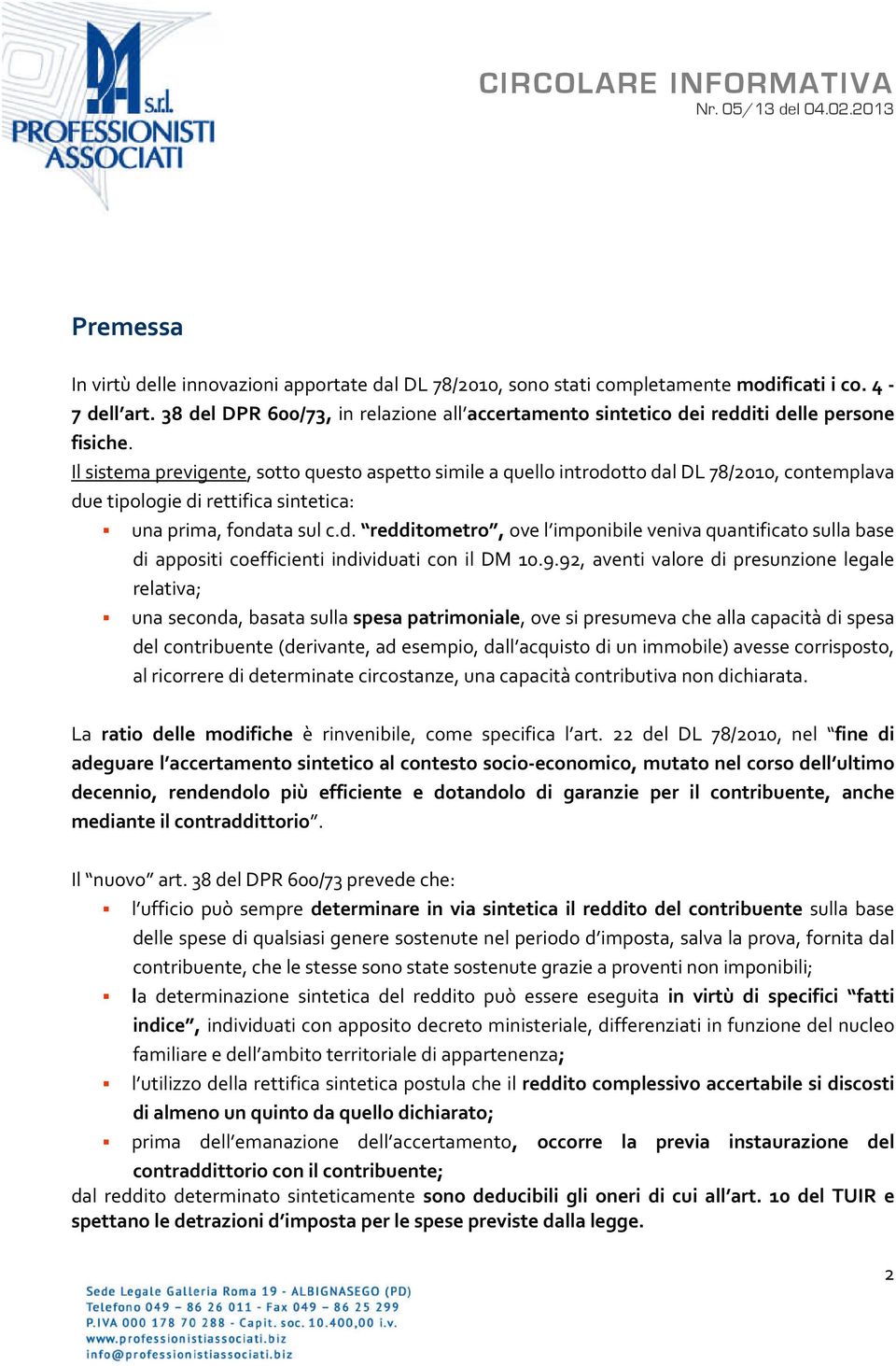 Il sistema previgente, sotto questo aspetto simile a quello introdotto dal DL 78/2010, contemplava due tipologie di rettifica sintetica: una prima, fondata sul c.d. redditometro, ove l imponibile veniva quantificato sulla base di appositi coefficienti individuati con il DM 10.