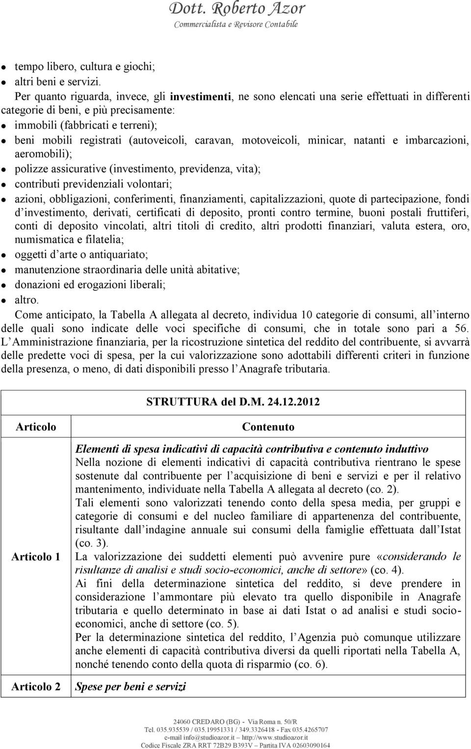 (autoveicoli, caravan, motoveicoli, minicar, natanti e imbarcazioni, aeromobili); polizze assicurative (investimento, previdenza, vita); contributi previdenziali volontari; azioni, obbligazioni,