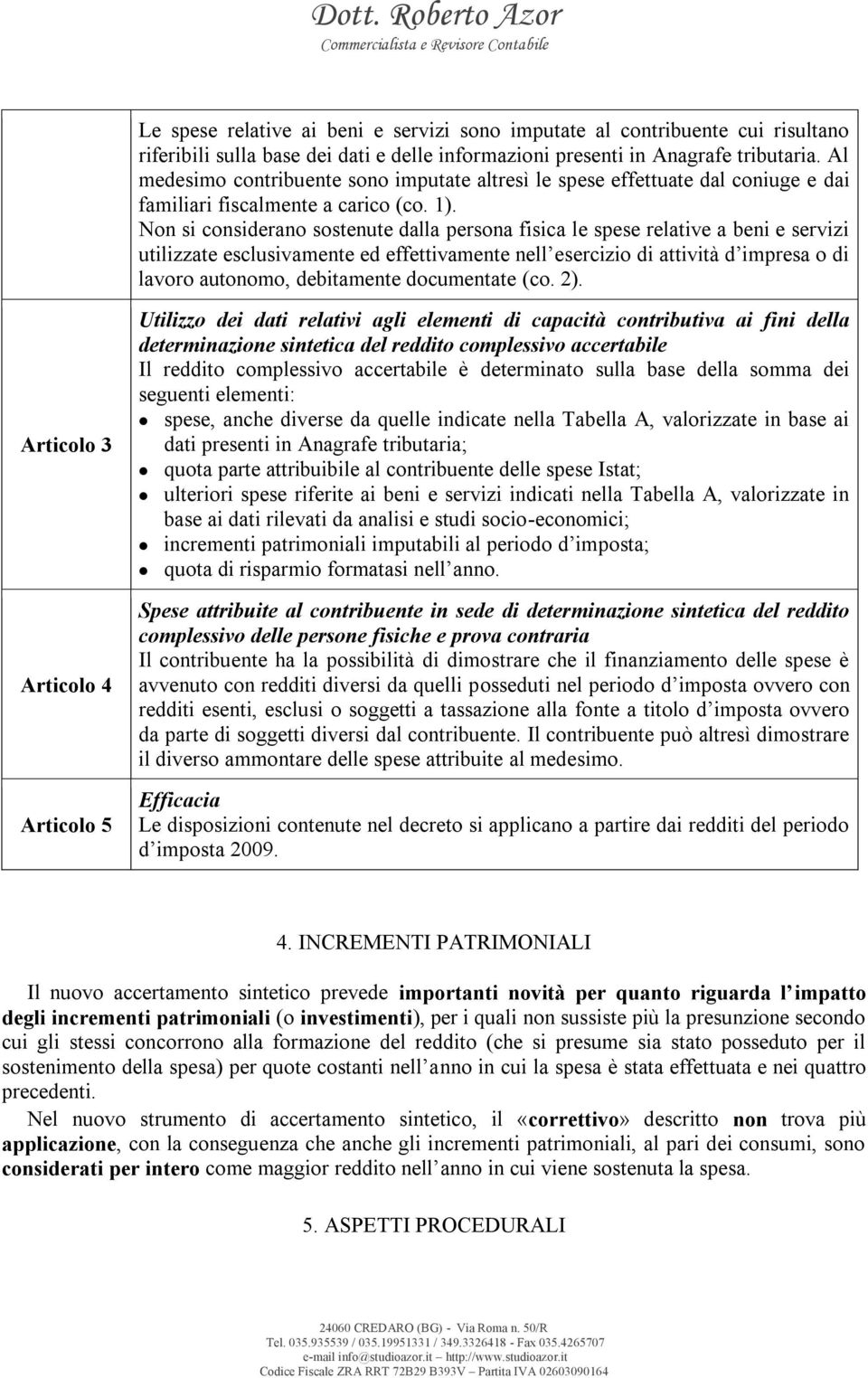 Non si considerano sostenute dalla persona fisica le spese relative a beni e servizi utilizzate esclusivamente ed effettivamente nell esercizio di attività d impresa o di lavoro autonomo, debitamente