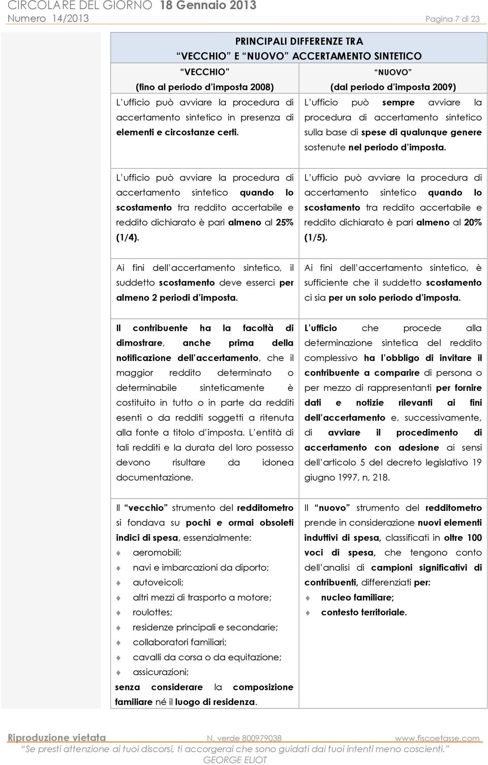 NUOVO (dal periodo d imposta 2009) L ufficio può sempre avviare la procedura di accertamento sintetico sulla base di spese di qualunque genere sostenute nel periodo d imposta.