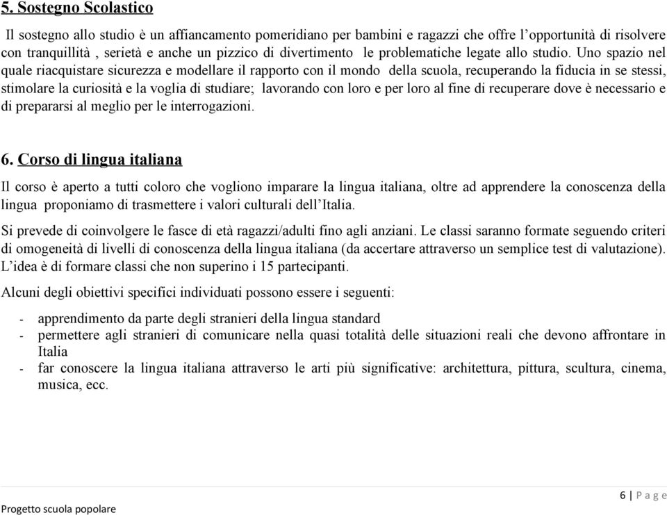 Uno spazo nel quale racqustare scurezza e modellare l rapporto con l mondo della scuola, recuperando la fduca n se stess, stmolare la curostà e la vogla d studare; lavorando con loro e per loro al