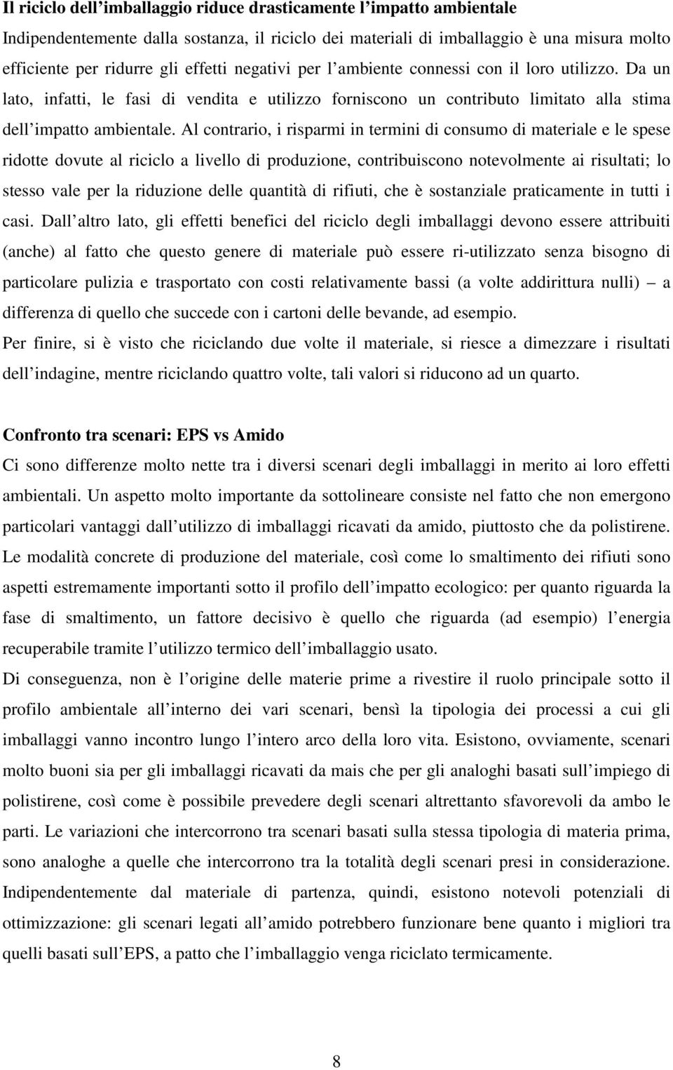 Al contrario, i risparmi in termini di consumo di materiale e le spese ridotte dovute al riciclo a livello di produzione, contribuiscono notevolmente ai risultati; lo stesso vale per la riduzione