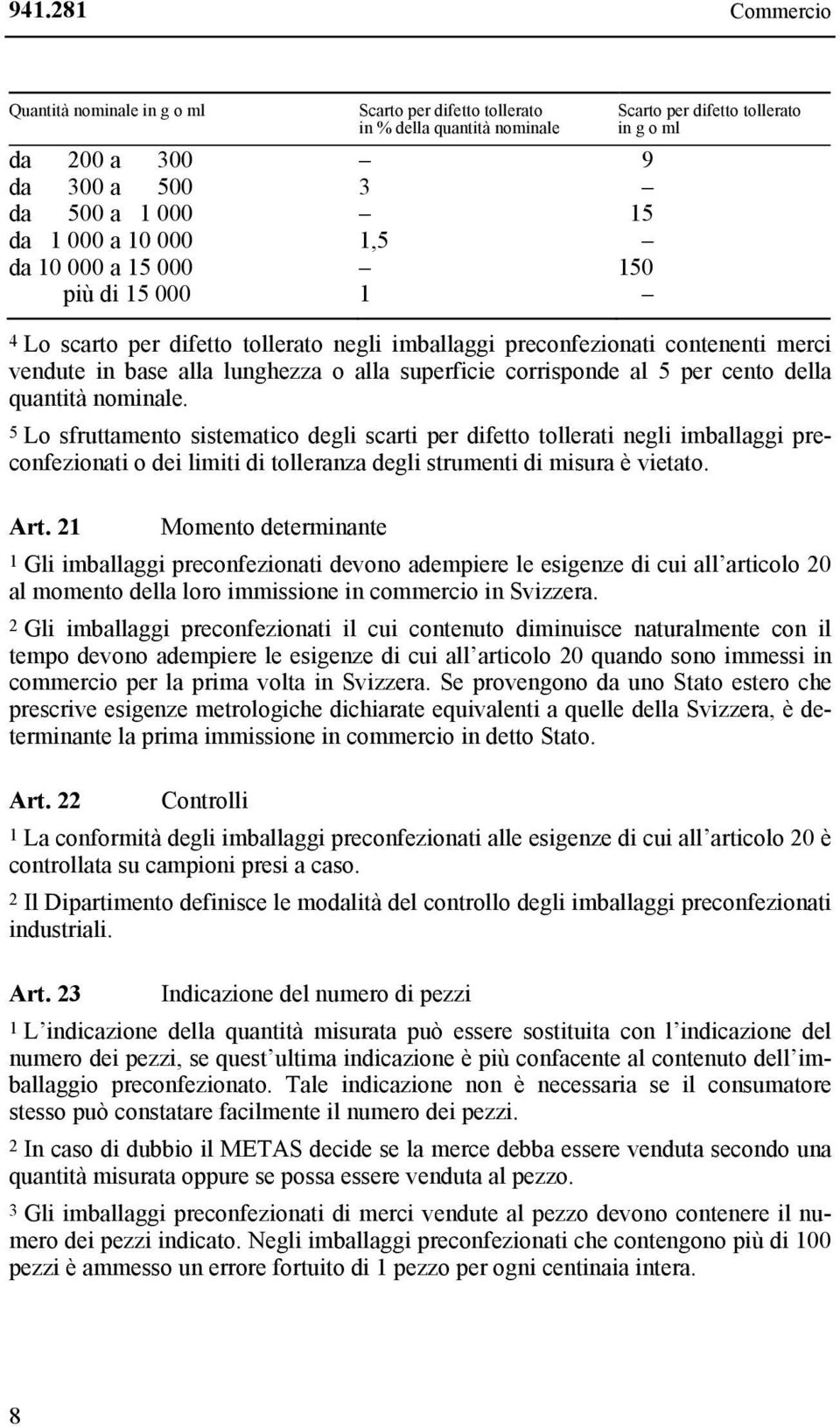 cento della quantità nominale. 5 Lo sfruttamento sistematico degli scarti per difetto tollerati negli imballaggi preconfezionati o dei limiti di tolleranza degli strumenti di misura è vietato. Art.