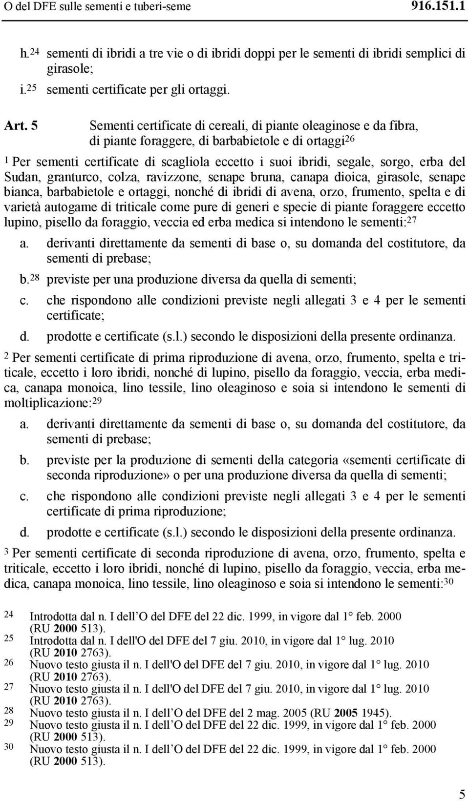 erba del Sudan, granturco, colza, ravizzone, senape bruna, canapa dioica, girasole, senape bianca, barbabietole e ortaggi, nonché di ibridi di avena, orzo, frumento, spelta e di varietà autogame di