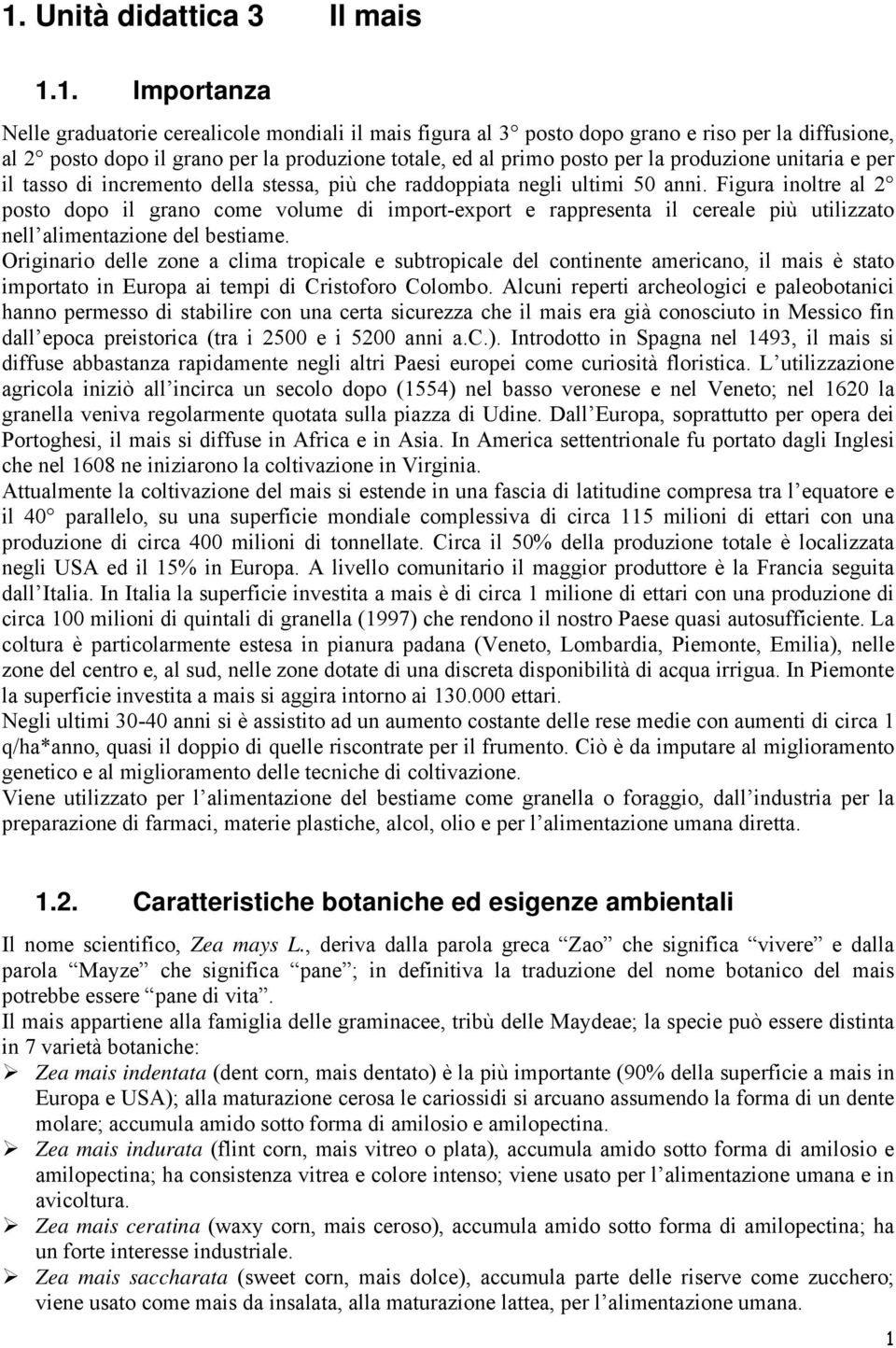 Figura inoltre al 2 posto dopo il grano come volume di import-export e rappresenta il cereale più utilizzato nell alimentazione del bestiame.