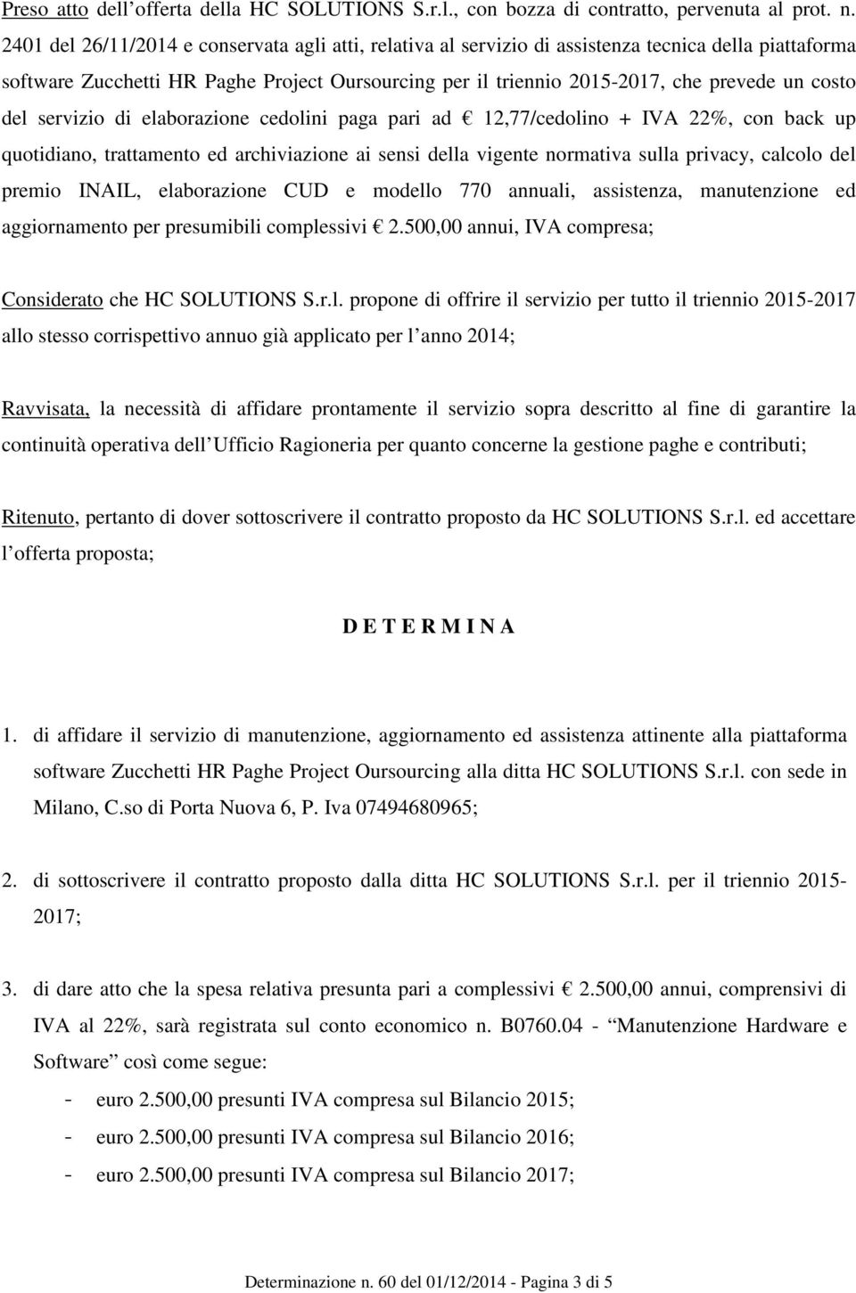 costo del servizio di elaborazione cedolini paga pari ad 12,77/cedolino + IVA 22%, con back up quotidiano, trattamento ed archiviazione ai sensi della vigente normativa sulla privacy, calcolo del