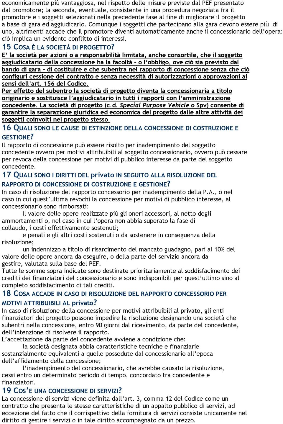 Comunque i soggetti che partecipano alla gara devono essere più di uno, altrimenti accade che il promotore diventi automaticamente anche il concessionario dell opera: ciò implica un evidente