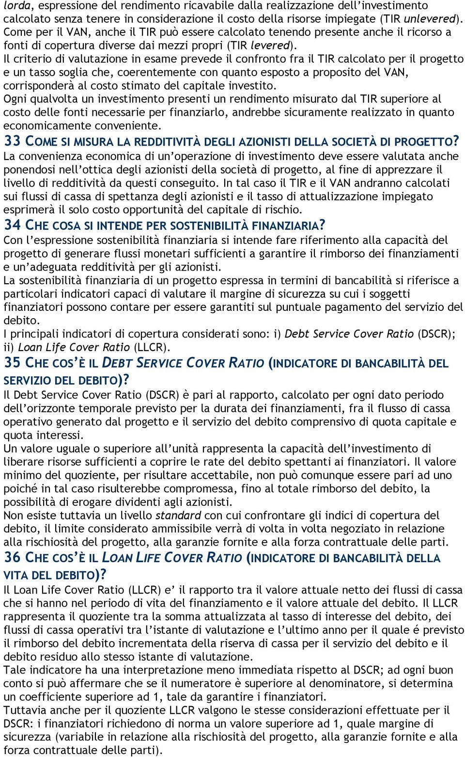 Il criterio di valutazione in esame prevede il confronto fra il TIR calcolato per il progetto e un tasso soglia che, coerentemente con quanto esposto a proposito del VAN, corrisponderà al costo