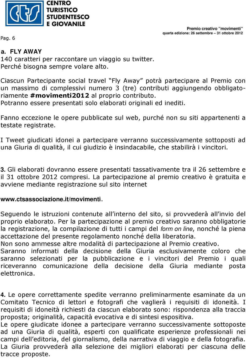 Potranno essere presentati solo elaborati originali ed inediti. Fanno eccezione le opere pubblicate sul web, purché non su siti appartenenti a testate registrate.