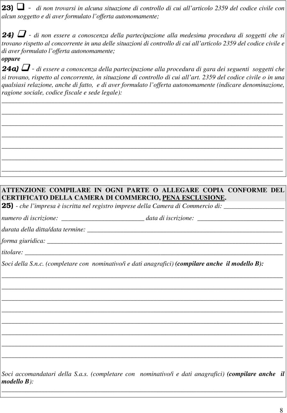 offerta autonomamente; 24a) - di essere a conoscenza della partecipazione alla procedura di gara dei seguenti soggetti che si trovano, rispetto al concorrente, in situazione di controllo di cui all