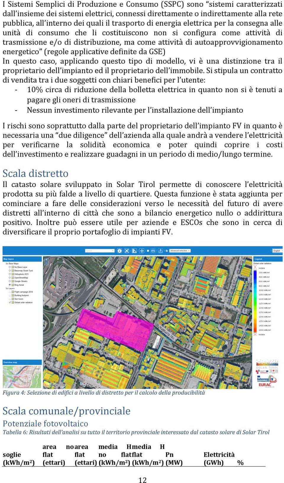 autoapprovvigionamento energetico (regole applicative definite da GSE) In questo caso, applicando questo tipo di modello, vi è una distinzione tra il proprietario dell impianto ed il proprietario