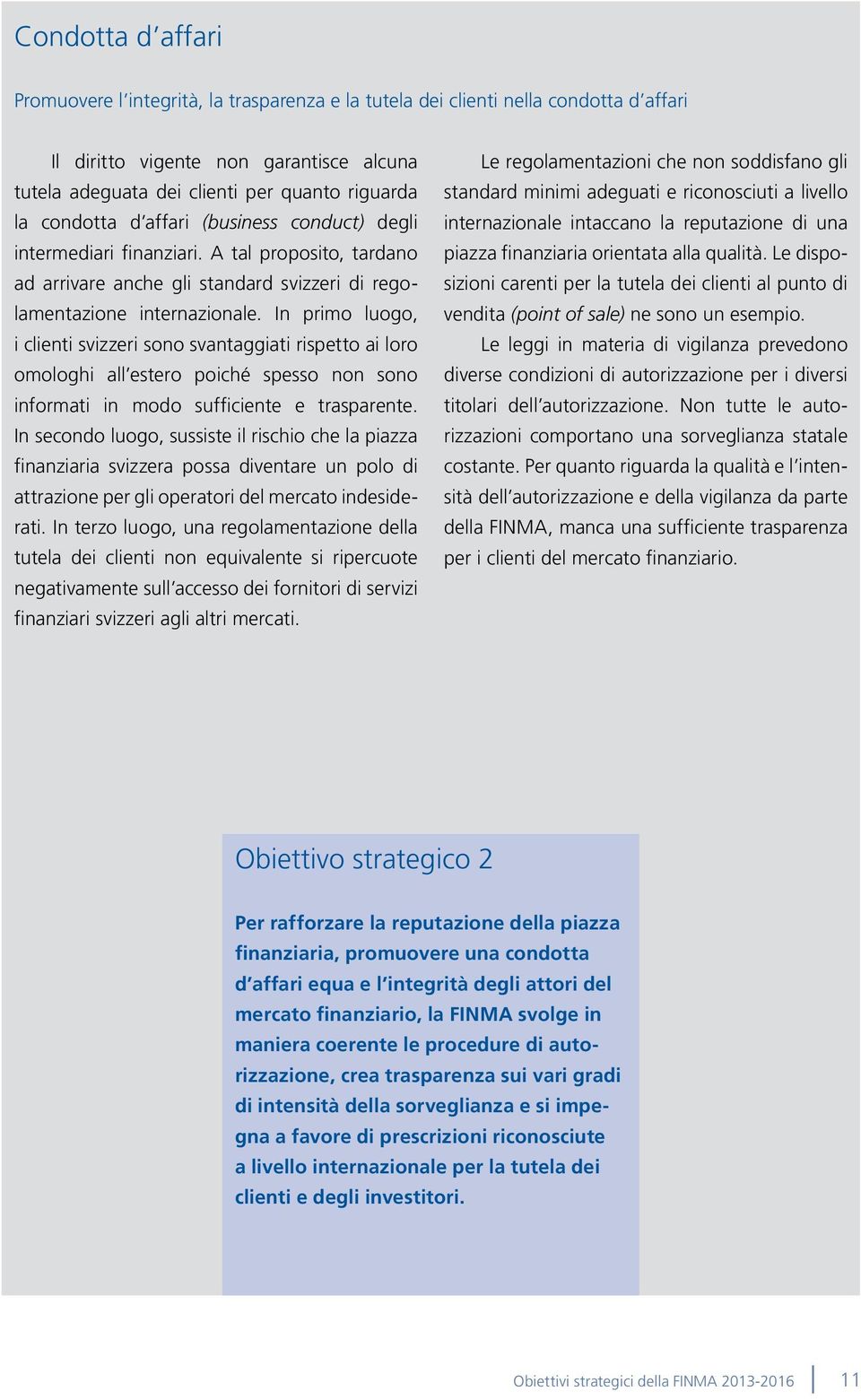 In primo luogo, i clienti svizzeri sono svantaggiati rispetto ai loro omologhi all estero poiché spesso non sono informati in modo sufficiente e trasparente.