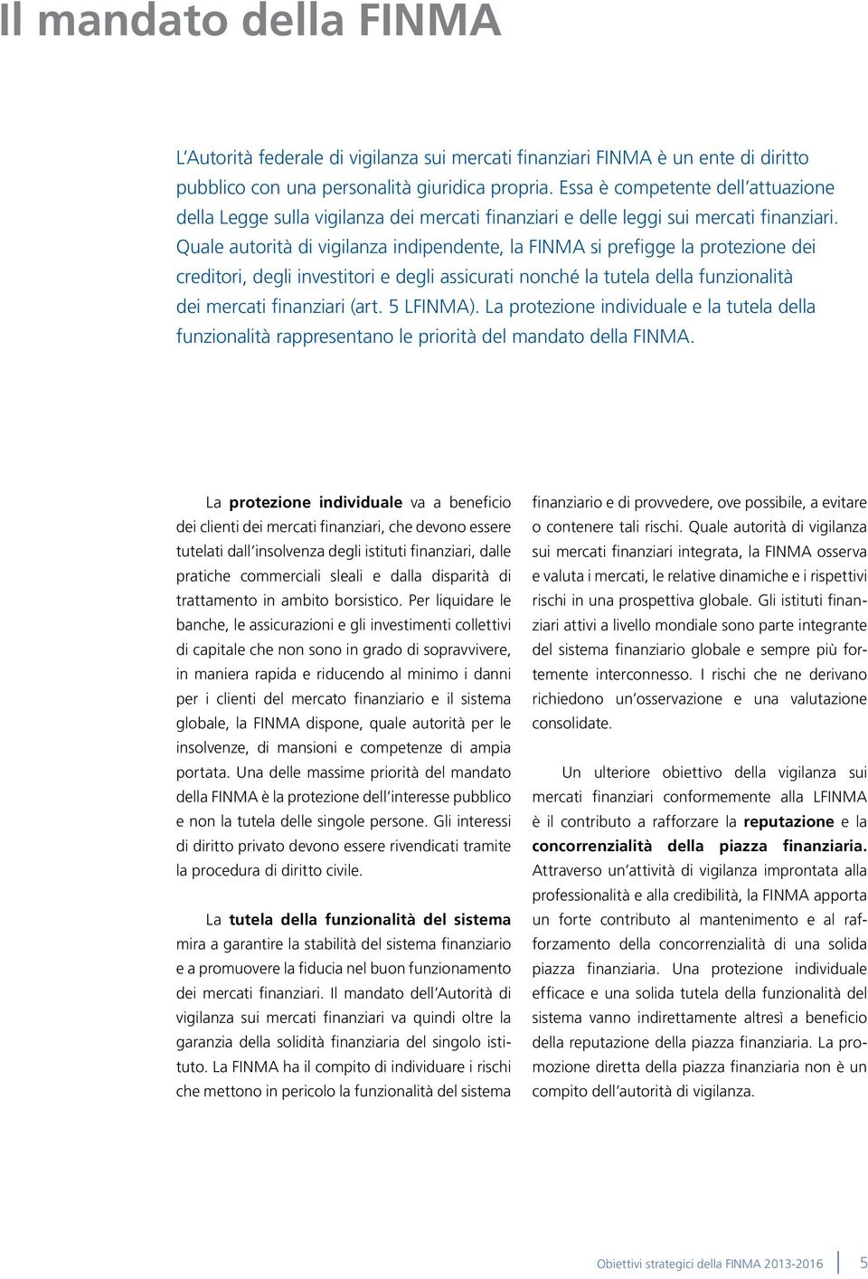 Quale autorità di vigilanza indipendente, la FINMA si prefigge la protezione dei creditori, degli investitori e degli assicurati nonché la tutela della funzionalità dei mercati finanziari (art.