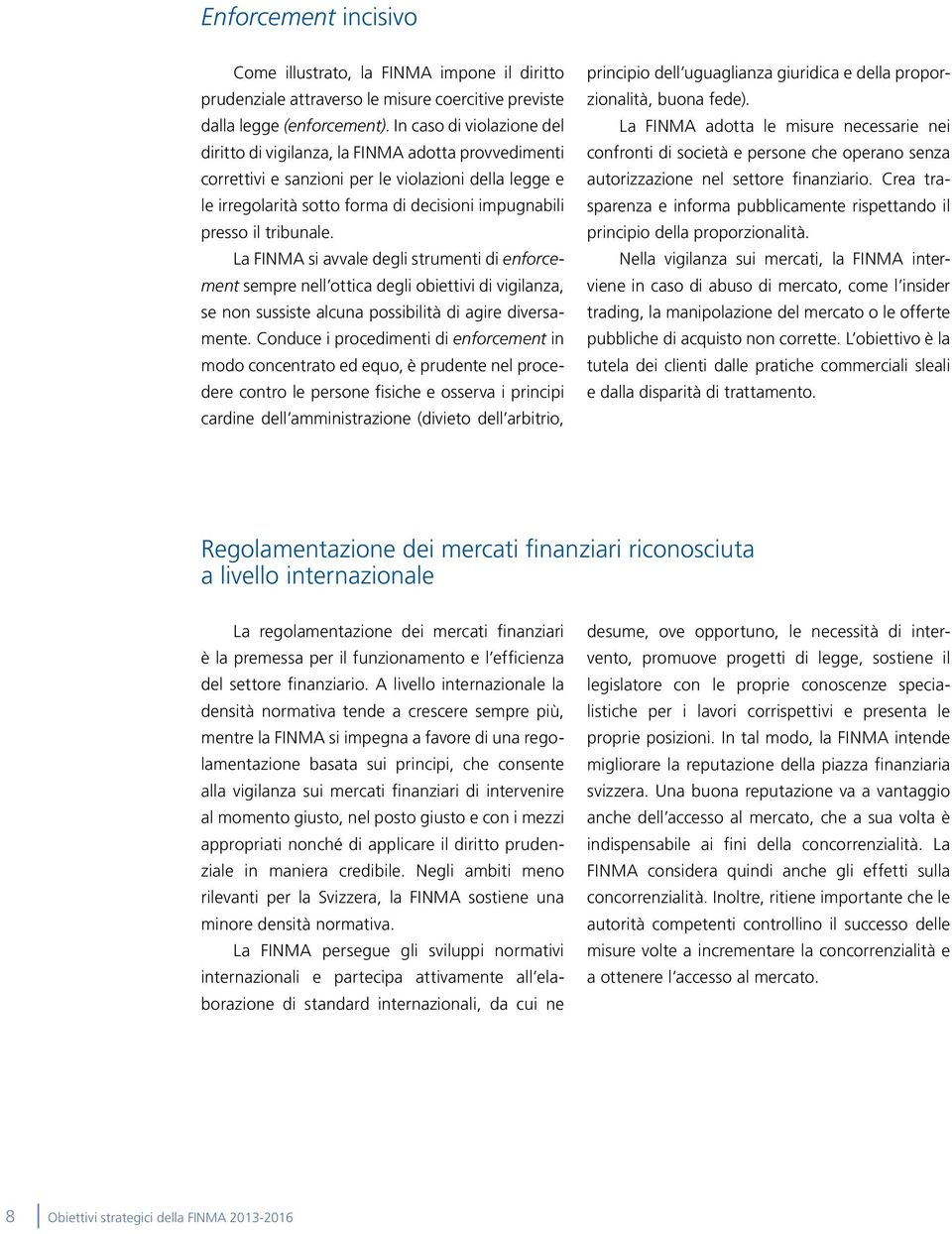 tribunale. La FINMA si avvale degli strumenti di enforcement sempre nell ottica degli obiettivi di vigilanza, se non sussiste alcuna possibilità di agire diversamente.