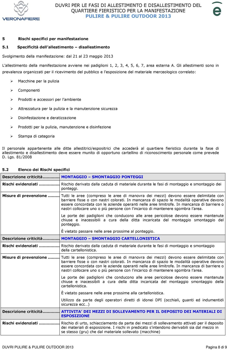 A. Gli allestimenti sono in prevalenza organizzati per il ricevimento del pubblico e l esposizione del materiale merceologico correlato: Macchine per la pulizia Componenti Prodotti e accessori per l