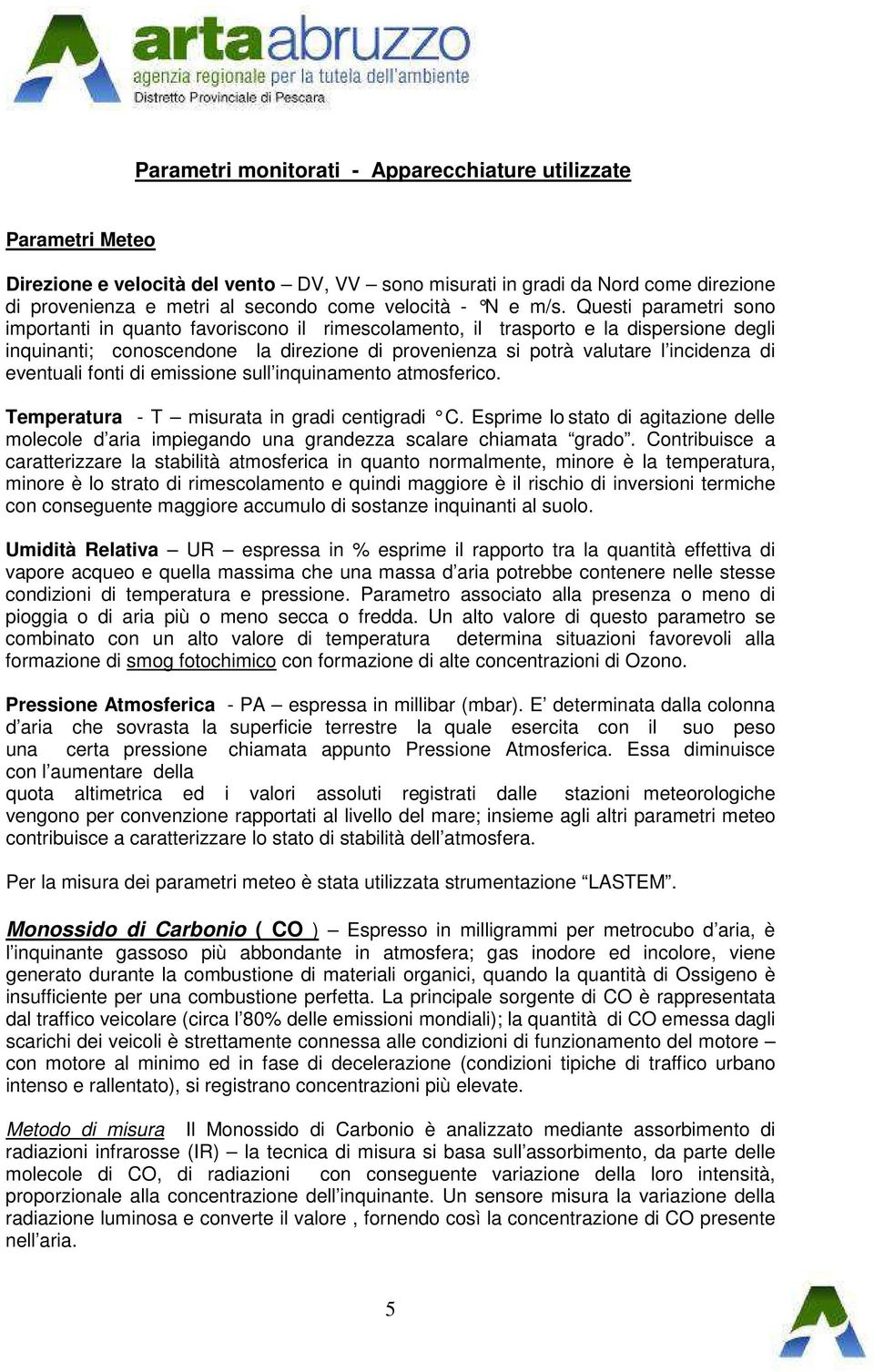 Questi parametri sono importanti in quanto favoriscono il rimescolamento, il trasporto e la dispersione degli inquinanti; conoscendone la direzione di provenienza si potrà valutare l incidenza di